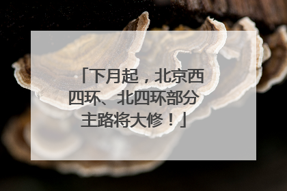 下月起，北京西四环、北四环部分主路将大修！