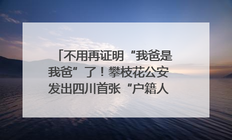 不用再证明“我爸是我爸”了！攀枝花公安发出四川首张“户籍人口直系亲属关系谱”
