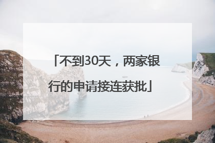 不到30天，两家银行的申请接连获批