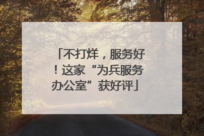 不打烊，服务好！这家“为兵服务办公室”获好评