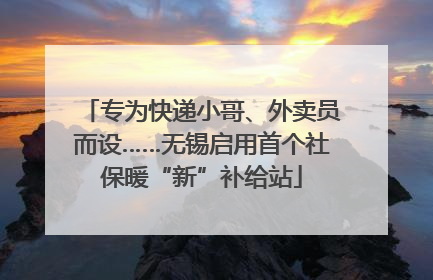 专为快递小哥、外卖员而设……无锡启用首个社保暖“新”补给站