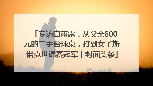 专访白雨露：从父亲800元的二手台球桌，打到女子斯诺克世锦赛冠军丨封面头条