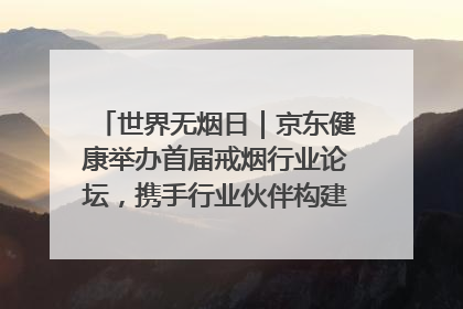 世界无烟日｜京东健康举办首届戒烟行业论坛，携手行业伙伴构建科学控烟新生态
