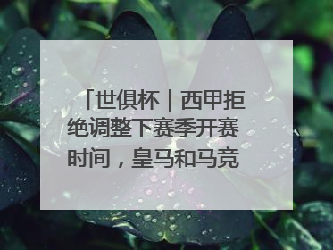 世俱杯｜西甲拒绝调整下赛季开赛时间，皇马和马竞面临长达一年的“魔鬼赛程”