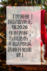 世预赛｜国足提前无缘2026年世界杯，与其悲伤，不如尽快从选帅开始重建