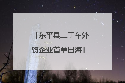 东平县二手车外贸企业首单出海