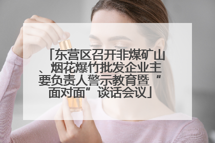 东营区召开非煤矿山、烟花爆竹批发企业主要负责人警示教育暨“面对面”谈话会议