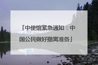 中使馆紧急通知：中国公民做好撤离准备