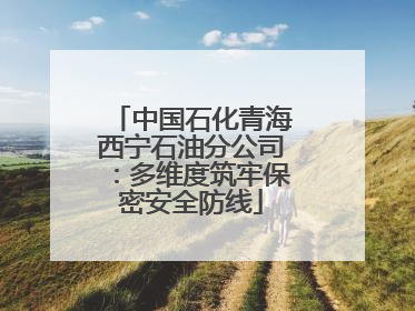 中国石化青海西宁石油分公司：多维度筑牢保密安全防线