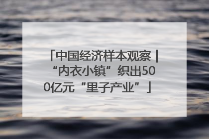 中国经济样本观察｜“内衣小镇”织出500亿元“里子产业”
