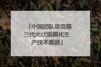 中国团队攻克第三代光伏规模化生产技术难题