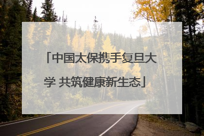 中国太保携手复旦大学 共筑健康新生态