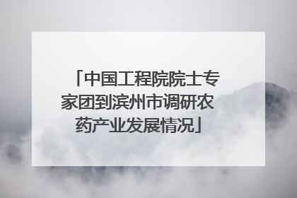 中国工程院院士专家团到滨州市调研农药产业发展情况