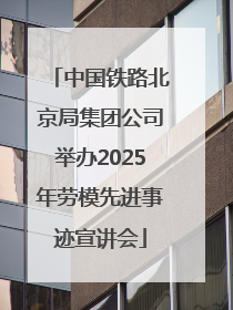 中国铁路北京局集团公司举办2025年劳模先进事迹宣讲会