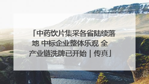中药饮片集采各省陆续落地 中标企业整体乐观 全产业链洗牌已开始｜传真