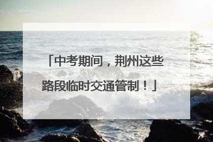 中考期间，荆州这些路段临时交通管制！