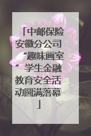 中邮保险安徽分公司“趣味画室”学生金融教育安全活动圆满落幕