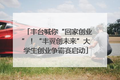 丰台喊你“回家创业”！“丰翼创未来”大学生创业争霸赛启动