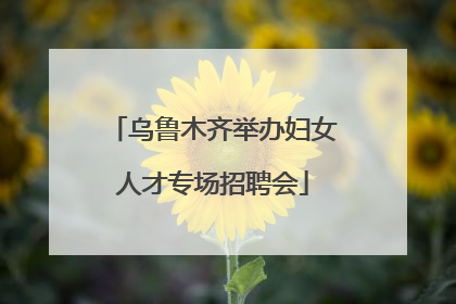 乌鲁木齐举办妇女人才专场招聘会