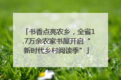 书香点亮农乡，全省1.7万余农家书屋开启“新时代乡村阅读季”