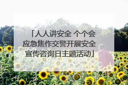 人人讲安全 个个会应急焦作交警开展安全宣传咨询日主题活动