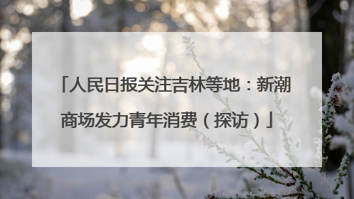 人民日报关注吉林等地：新潮商场发力青年消费（探访）