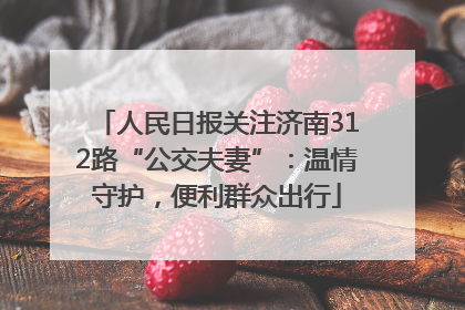 人民日报关注济南312路“公交夫妻”：温情守护，便利群众出行