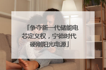 争夺新一代储能电芯定义权，宁德时代硬刚阳光电源