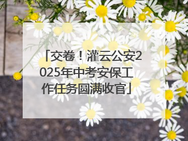 交卷！灌云公安2025年中考安保工作任务圆满收官