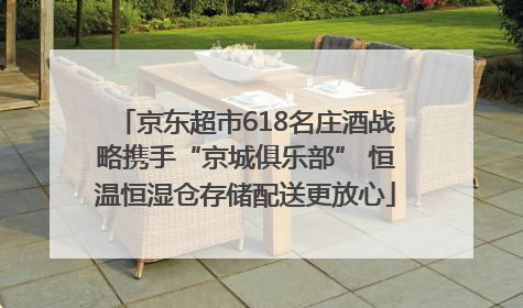 京东超市618名庄酒战略携手“京城俱乐部” 恒温恒湿仓存储配送更放心