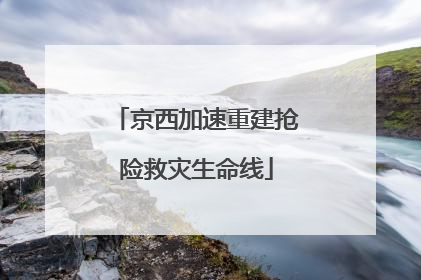 京西加速重建抢险救灾生命线