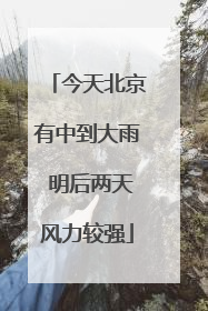 今天北京有中到大雨 明后两天风力较强