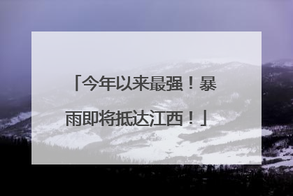 今年以来最强！暴雨即将抵达江西！