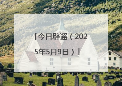 今日辟谣（2025年5月9日）