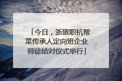 今日，浙旅职杭帮菜传承人定向班企业师徒结对仪式举行