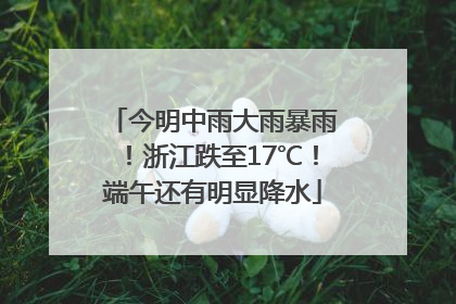 今明中雨大雨暴雨！浙江跌至17℃！端午还有明显降水