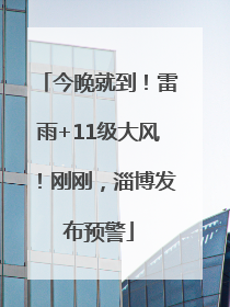 今晚就到！雷雨+11级大风！刚刚，淄博发布预警