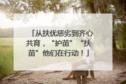 从扶优惩劣到齐心共育，“护苗”“扶苗”他们在行动！
