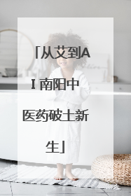 从艾到AI 南阳中医药破土新生