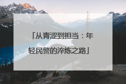 从青涩到担当：年轻民警的淬炼之路