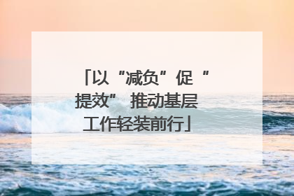 以“减负”促“提效” 推动基层工作轻装前行