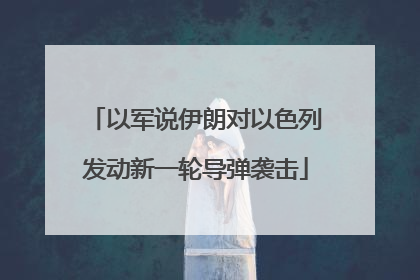 以军说伊朗对以色列发动新一轮导弹袭击