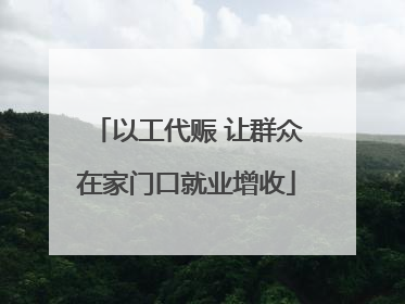 以工代赈 让群众在家门口就业增收