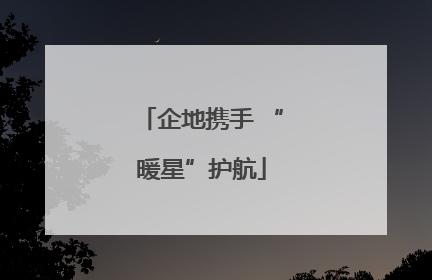 企地携手 “暖星”护航