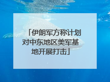 伊朗军方称计划对中东地区美军基地开展打击