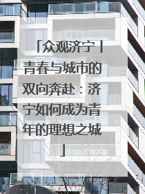 众观济宁丨青春与城市的双向奔赴：济宁如何成为青年的理想之城