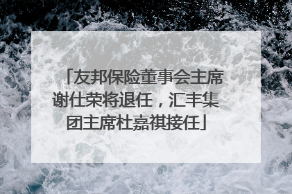 友邦保险董事会主席谢仕荣将退任，汇丰集团主席杜嘉祺接任
