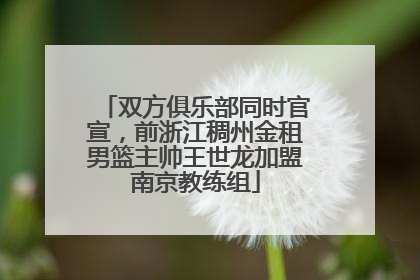 双方俱乐部同时官宣，前浙江稠州金租男篮主帅王世龙加盟南京教练组