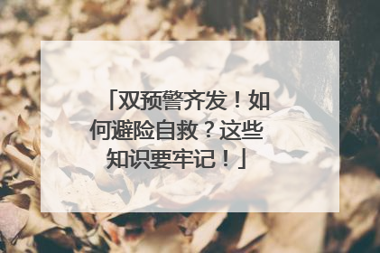 双预警齐发！如何避险自救？这些知识要牢记！