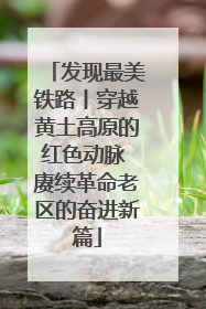 发现最美铁路丨穿越黄土高原的红色动脉 赓续革命老区的奋进新篇